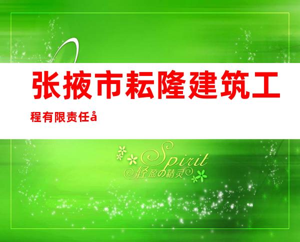 张掖市耘隆建筑工程有限责任公司