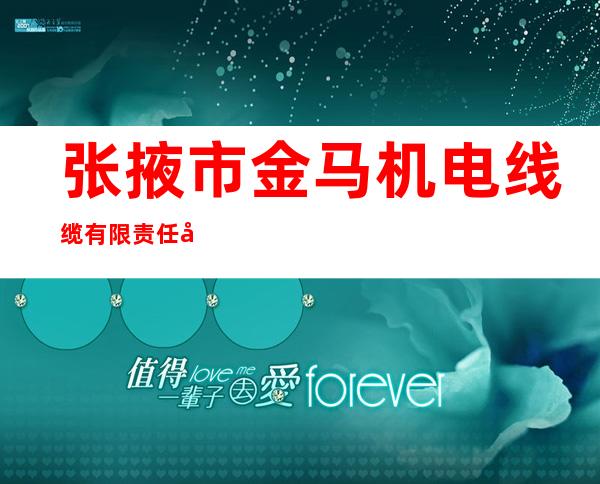 张掖市金马机电线缆有限责任公司