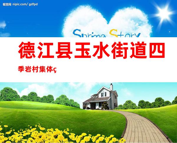 德江县玉水街道四季岩村集体经济合作联社