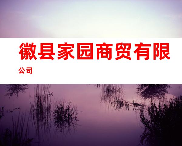 徽县家园商贸有限公司
