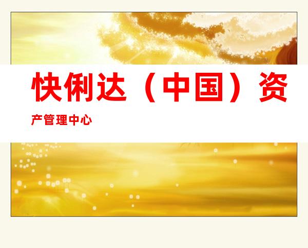快俐达（中国）资产管理中心