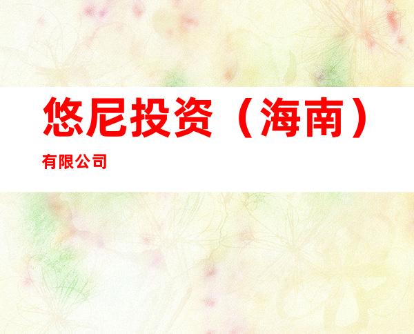 悠尼投资(海南)有限公司
