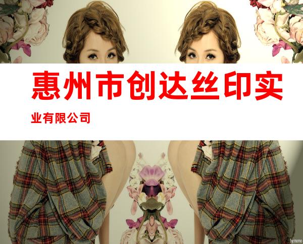 惠州市创达丝印实业有限公司