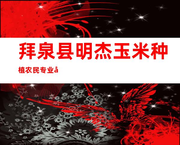 拜泉县明杰玉米种植农民专业合作社