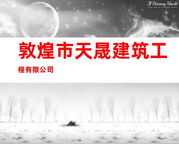 敦煌市天晟建筑工程有限公司