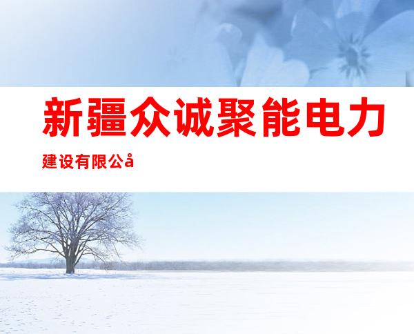 新疆众诚聚能电力建设有限公司