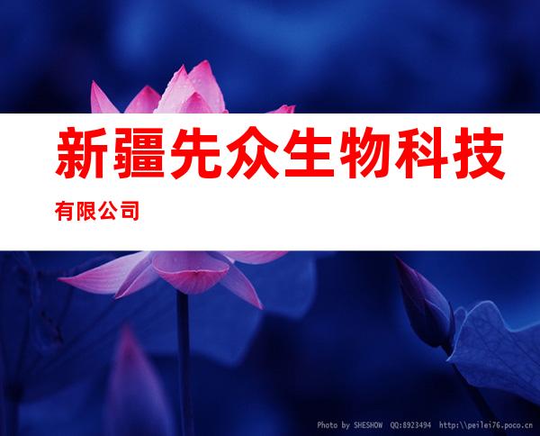 新疆先众生物科技有限公司