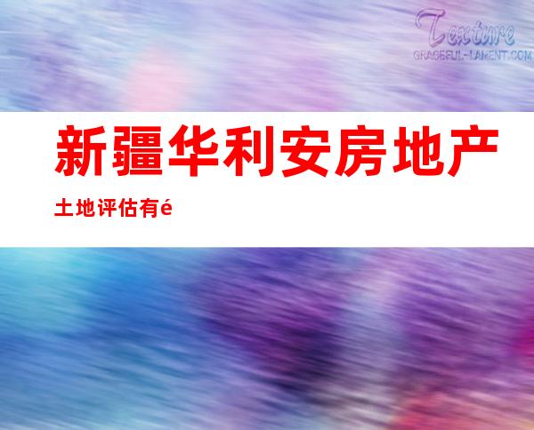 新疆华利安房地产土地评估有限公司