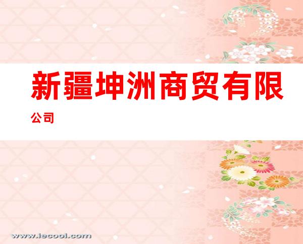 新疆坤洲商贸有限公司