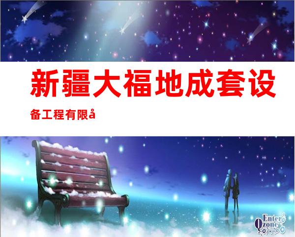 新疆大福地成套设备工程有限公司