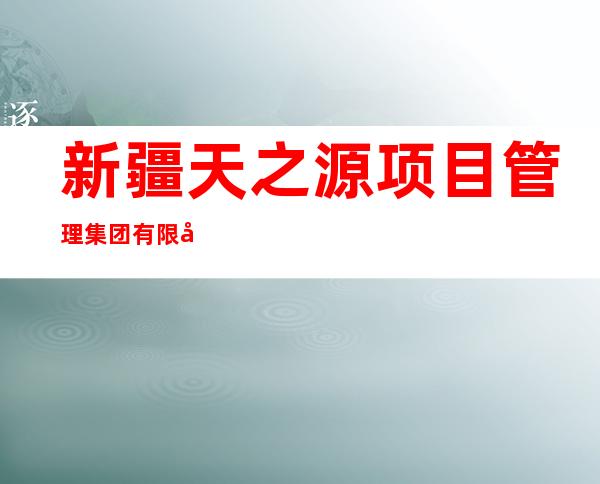 新疆天之源项目管理集团有限公司库尔勒分公司