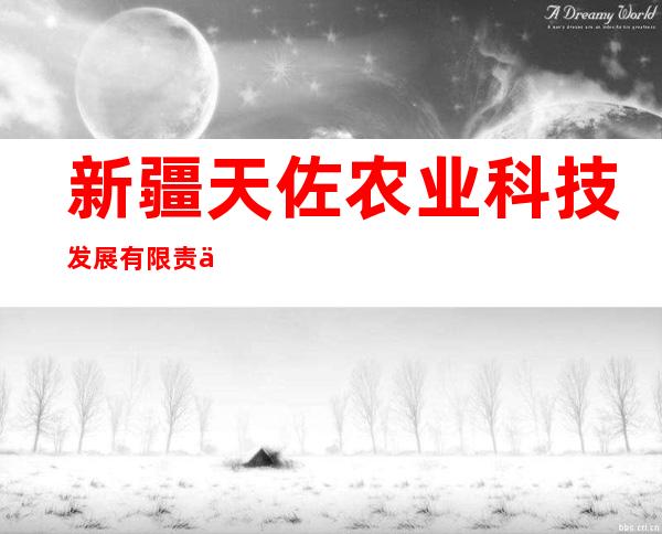 新疆天佐农业科技发展有限责任公司