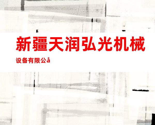 新疆天润弘光机械设备有限公司