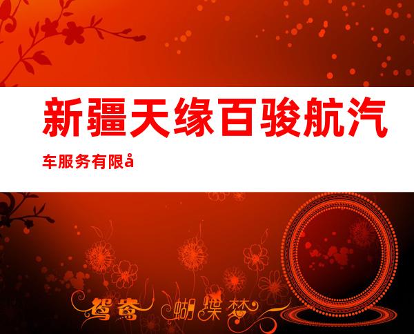 新疆天缘百骏航汽车服务有限公司