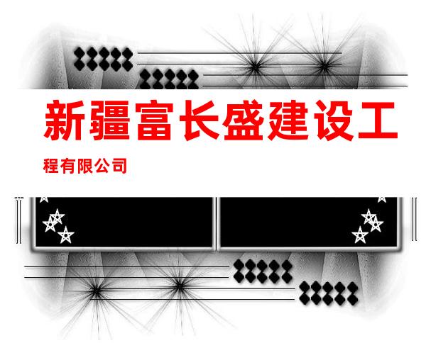 新疆富长盛建设工程有限公司