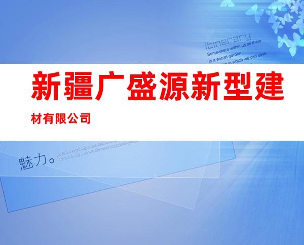 新疆广盛源新型建材有限公司