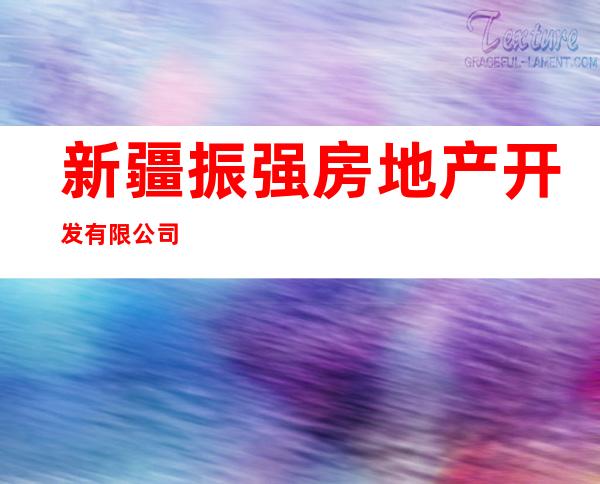 新疆振强房地产开发有限公司