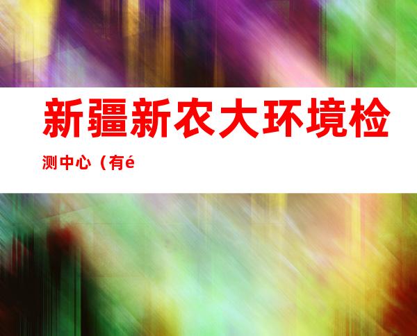 新疆新农大环境检测中心（有限公司）