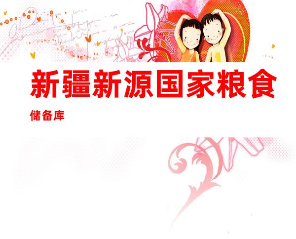新疆新源国家粮食储备库