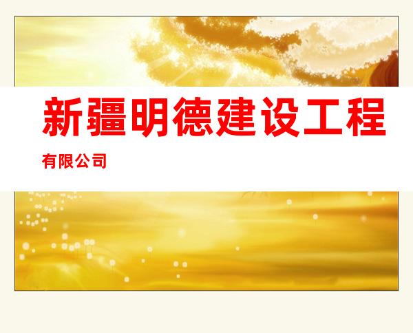 新疆明德建设工程有限公司