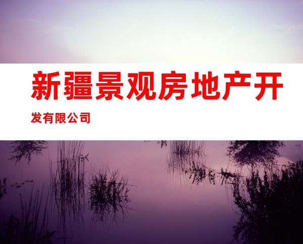 新疆景观房地产开发有限公司