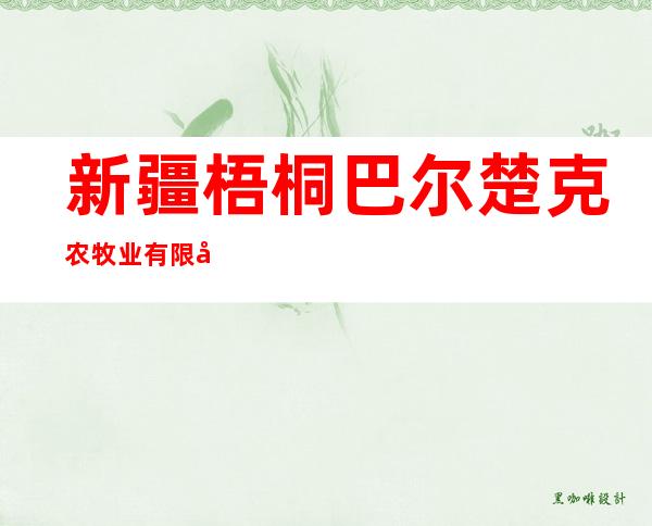 新疆梧桐巴尔楚克农牧业有限公司