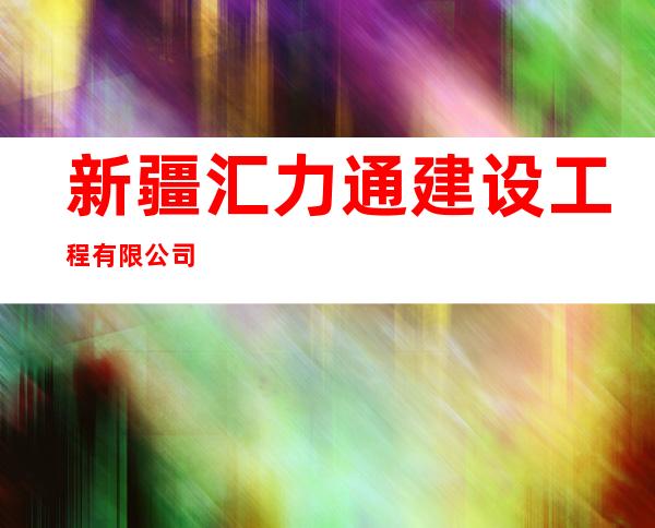 新疆汇力通建设工程有限公司