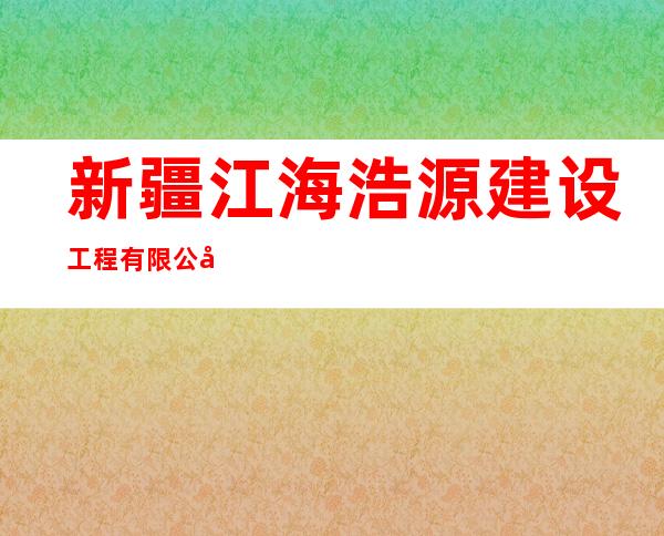 新疆江海浩源建设工程有限公司