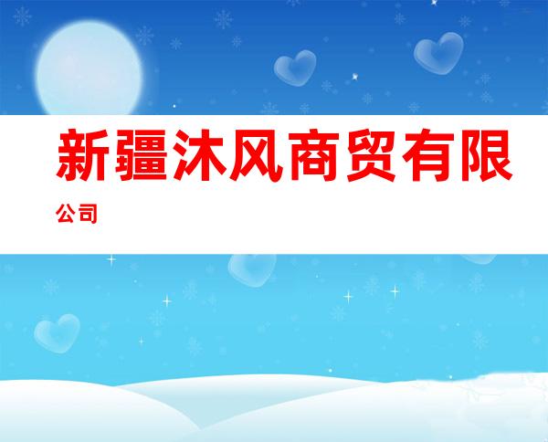 新疆沐风商贸有限公司