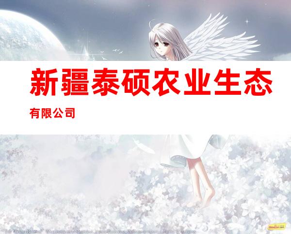 新疆泰硕农业生态有限公司