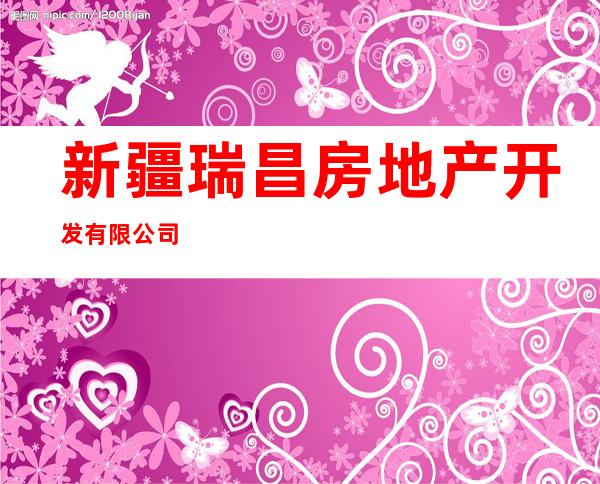 新疆瑞昌房地产开发有限公司