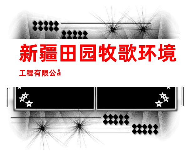 新疆田园牧歌环境工程有限公司
