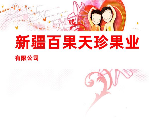 新疆百果天珍果业有限公司