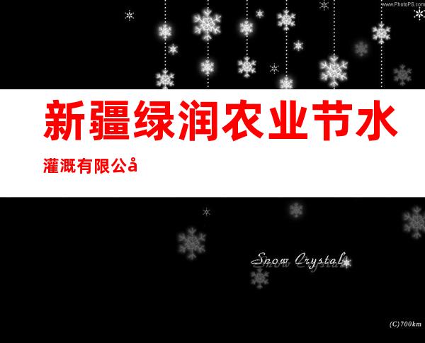 新疆绿润农业节水灌溉有限公司