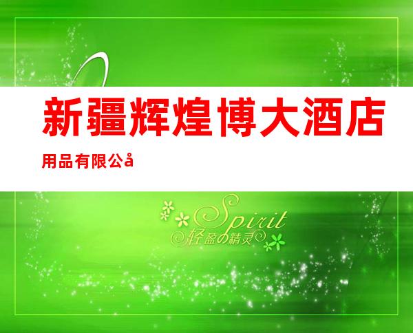 新疆辉煌博大酒店用品有限公司