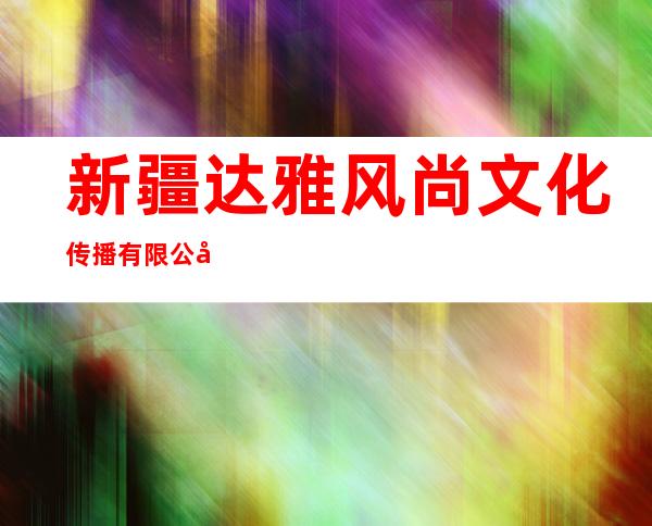 新疆达雅风尚文化传播有限公司