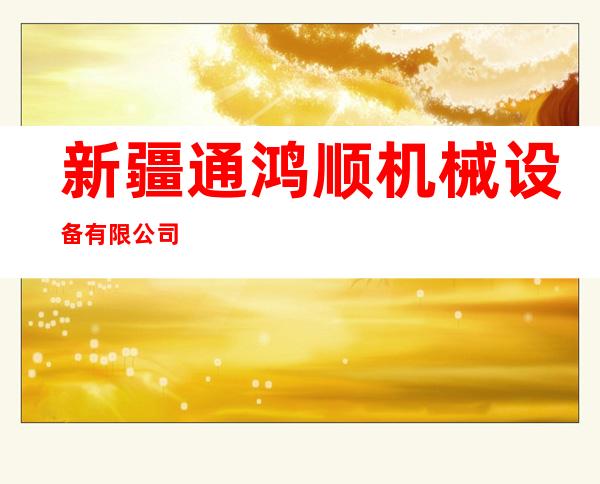 新疆通鸿顺机械设备有限公司