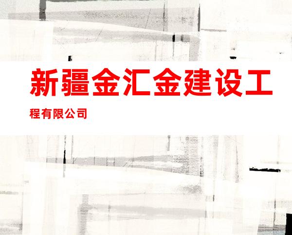 新疆金汇金建设工程有限公司