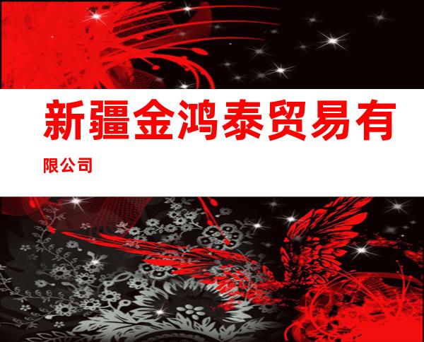 新疆金鸿泰贸易有限公司