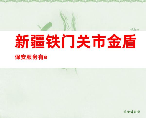 新疆铁门关市金盾保安服务有限公司