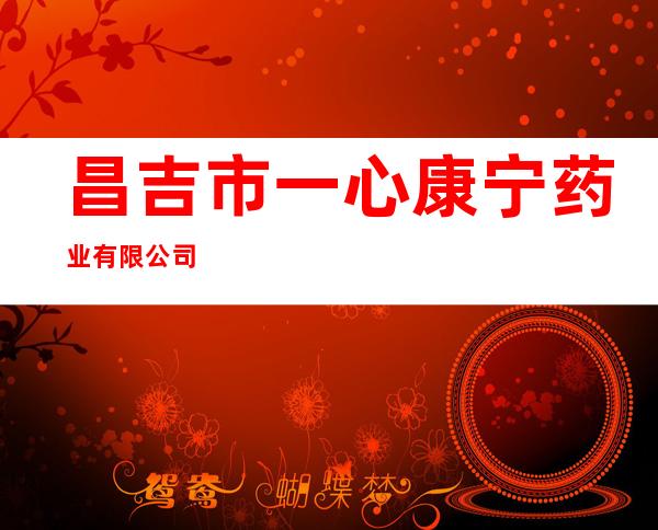 昌吉市一心康宁药业有限公司