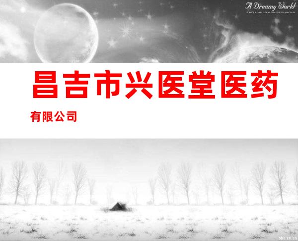昌吉市兴医堂医药有限公司