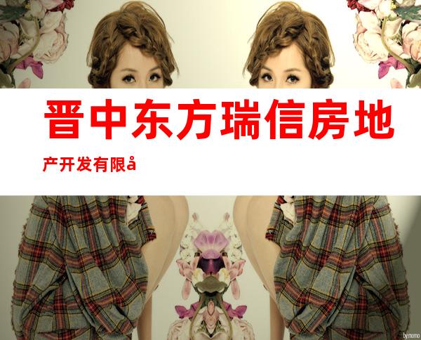 晋中东方瑞信房地产开发有限公司