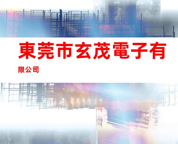 東莞市玄茂電子有限公司