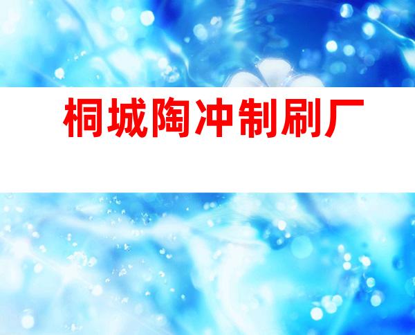 桐城陶冲制刷厂