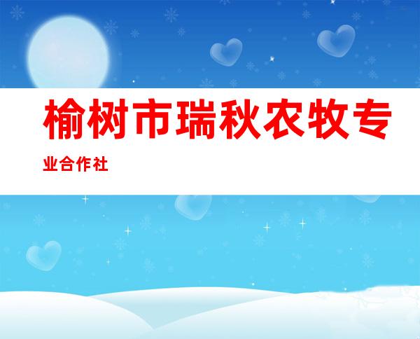 榆树市瑞秋农牧专业合作社