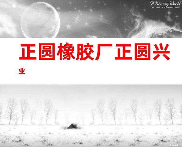 正圆橡胶厂/正圆兴业