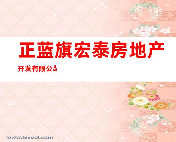 正蓝旗宏泰房地产开发有限公司