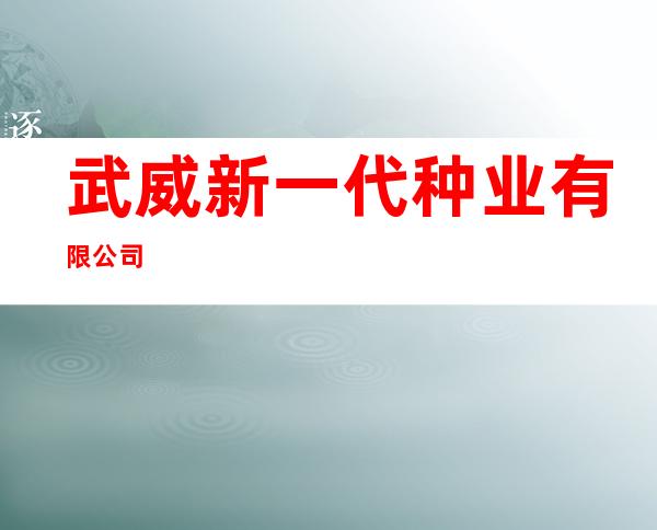武威新一代种业有限公司