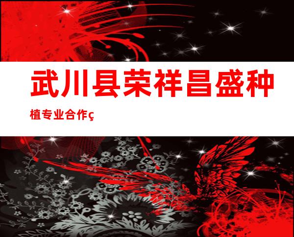 武川县荣祥昌盛种植专业合作社